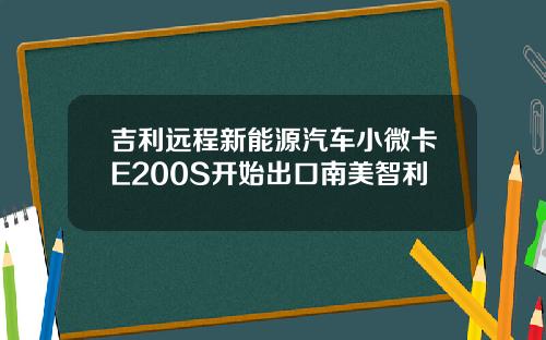 吉利远程新能源汽车小微卡E200S开始出口南美智利