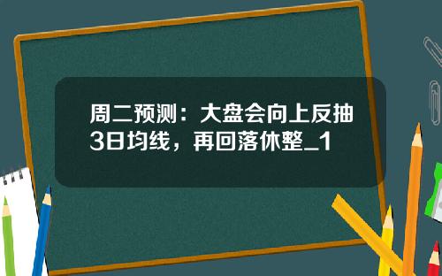 周二预测：大盘会向上反抽3日均线，再回落休整_1