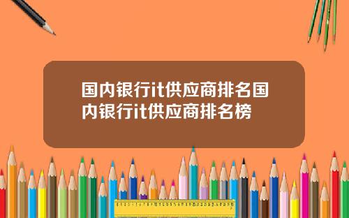 国内银行it供应商排名国内银行it供应商排名榜