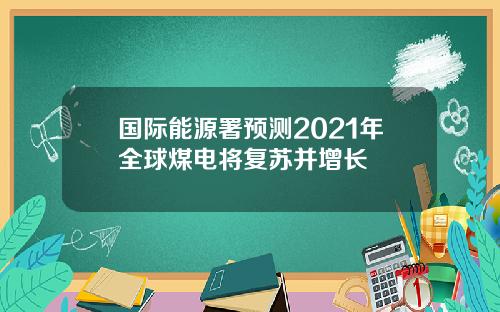 国际能源署预测2021年全球煤电将复苏并增长