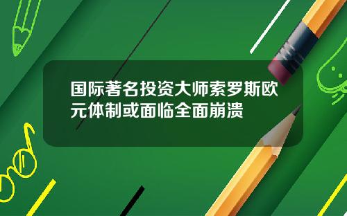 国际著名投资大师索罗斯欧元体制或面临全面崩溃