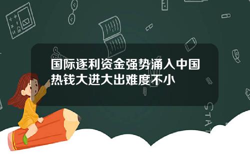 国际逐利资金强势涌入中国热钱大进大出难度不小