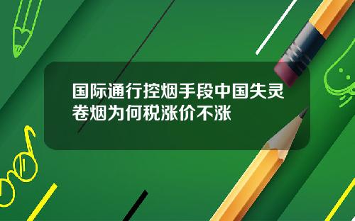 国际通行控烟手段中国失灵卷烟为何税涨价不涨