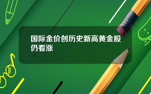 国际金价创历史新高黄金股仍看涨