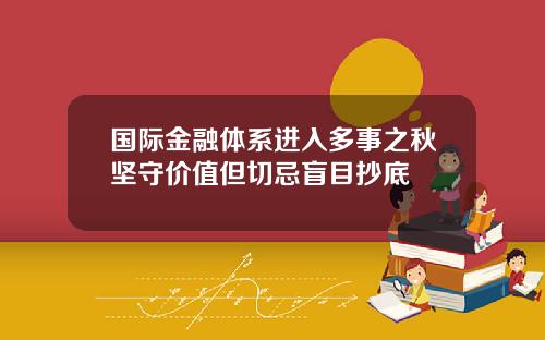 国际金融体系进入多事之秋坚守价值但切忌盲目抄底