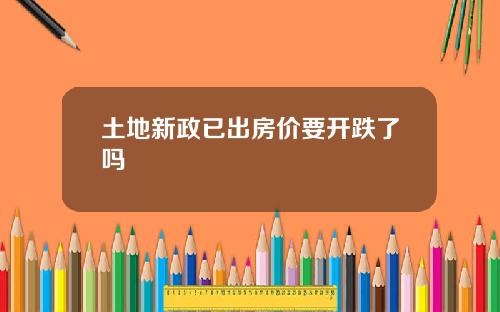 土地新政已出房价要开跌了吗