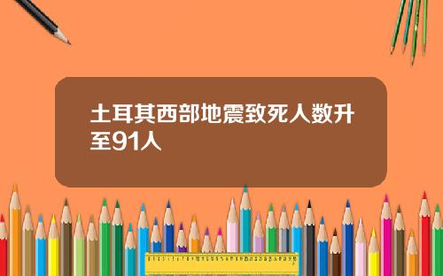 土耳其西部地震致死人数升至91人