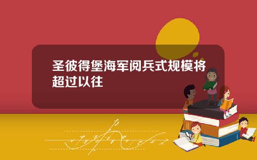 圣彼得堡海军阅兵式规模将超过以往