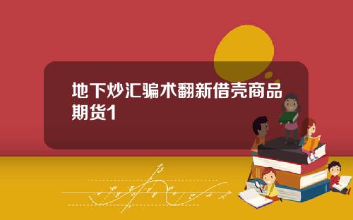 地下炒汇骗术翻新借壳商品期货1