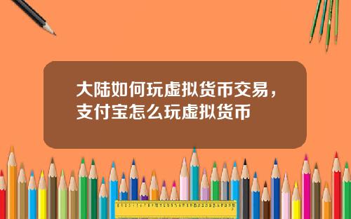 大陆如何玩虚拟货币交易，支付宝怎么玩虚拟货币
