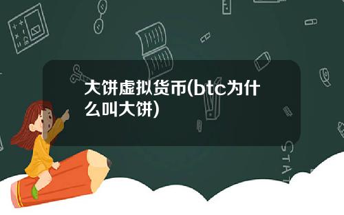 大饼虚拟货币(btc为什么叫大饼)