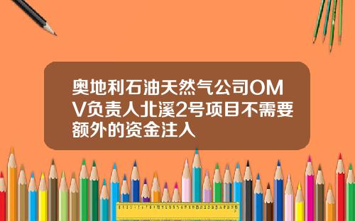 奥地利石油天然气公司OMV负责人北溪2号项目不需要额外的资金注入