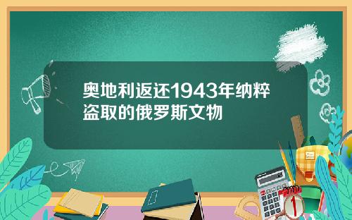 奥地利返还1943年纳粹盗取的俄罗斯文物
