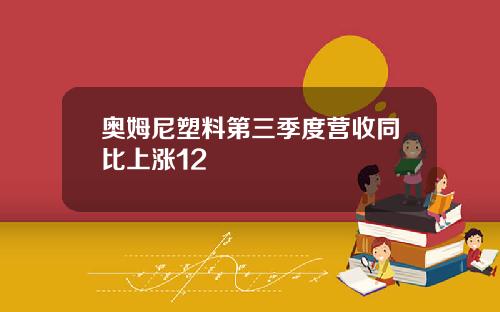 奥姆尼塑料第三季度营收同比上涨12