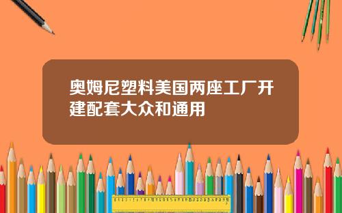 奥姆尼塑料美国两座工厂开建配套大众和通用