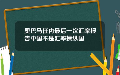 奥巴马任内最后一次汇率报告中国不是汇率操纵国