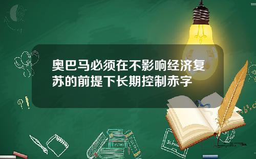 奥巴马必须在不影响经济复苏的前提下长期控制赤字