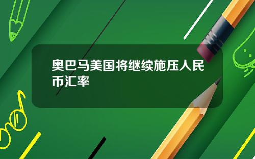 奥巴马美国将继续施压人民币汇率