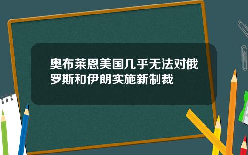 奥布莱恩美国几乎无法对俄罗斯和伊朗实施新制裁