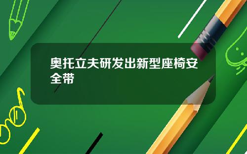 奥托立夫研发出新型座椅安全带