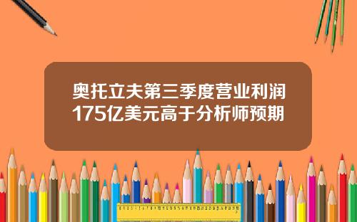 奥托立夫第三季度营业利润175亿美元高于分析师预期