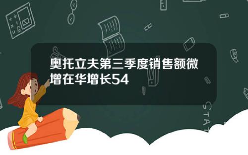 奥托立夫第三季度销售额微增在华增长54