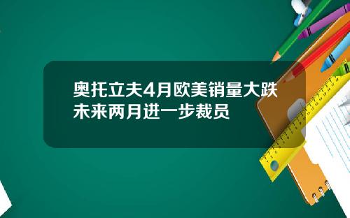 奥托立夫4月欧美销量大跌未来两月进一步裁员