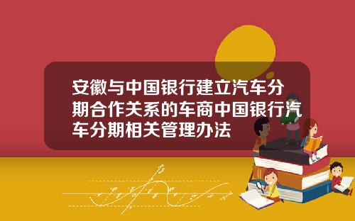 安徽与中国银行建立汽车分期合作关系的车商中国银行汽车分期相关管理办法