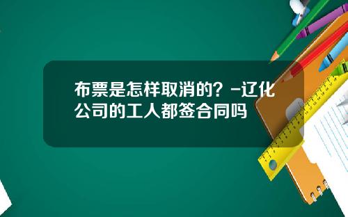 布票是怎样取消的？-辽化公司的工人都签合同吗