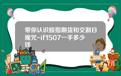 带你认识股指期货和交割日魔咒-if1507一手多少钱