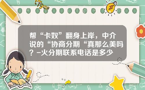 帮“卡奴”翻身上岸，中介说的“协商分期“真那么美吗？-火分期联系电话是多少