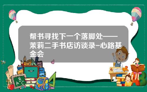 帮书寻找下一个落脚处——茉莉二手书店访谈录-心路基金会