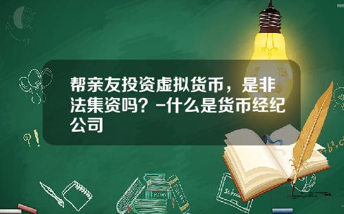 帮亲友投资虚拟货币，是非法集资吗？-什么是货币经纪公司