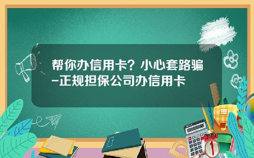 帮你办信用卡？小心套路骗-正规担保公司办信用卡