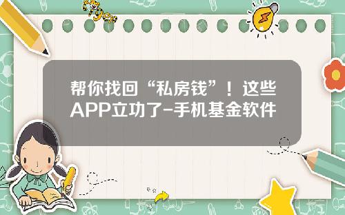 帮你找回“私房钱”！这些APP立功了-手机基金软件
