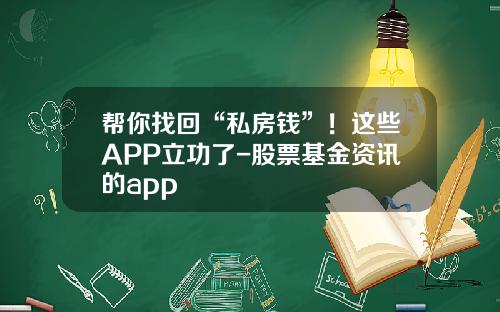 帮你找回“私房钱”！这些APP立功了-股票基金资讯的app