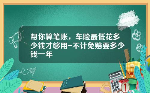 帮你算笔账，车险最低花多少钱才够用-不计免赔要多少钱一年