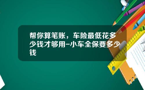 帮你算笔账，车险最低花多少钱才够用-小车全保要多少钱