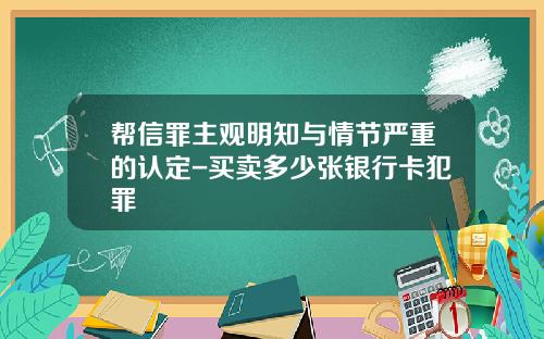 帮信罪主观明知与情节严重的认定-买卖多少张银行卡犯罪