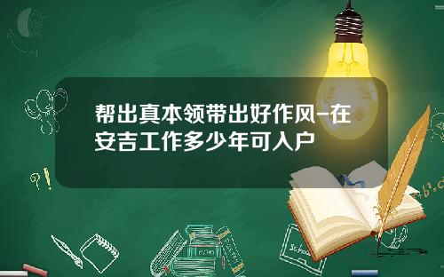 帮出真本领带出好作风-在安吉工作多少年可入户