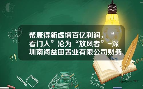 帮康得新虚增百亿利润，“看门人”沦为“放风者”-深圳南海益田置业有限公司财务