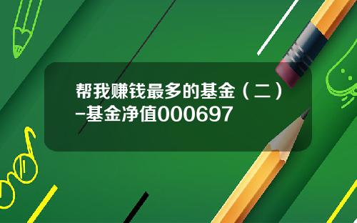 帮我赚钱最多的基金（二）-基金净值000697