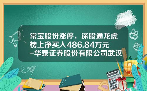 常宝股份涨停，深股通龙虎榜上净买入486.84万元-华泰证券股份有限公司武汉武珞路证券营业部