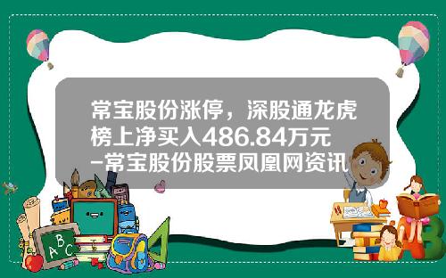 常宝股份涨停，深股通龙虎榜上净买入486.84万元-常宝股份股票凤凰网资讯
