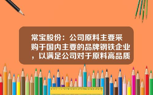 常宝股份：公司原料主要采购于国内主要的品牌钢铁企业，以满足公司对于原料高品质和稳定性的要求-常宝股份股票凤凰网资讯