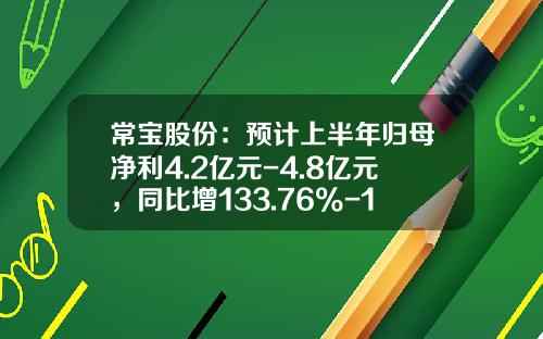 常宝股份：预计上半年归母净利4.2亿元-4.8亿元，同比增133.76%-167.16%-常宝股份股票凤凰网资讯