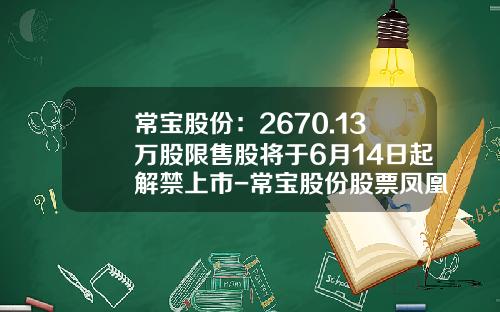 常宝股份：2670.13万股限售股将于6月14日起解禁上市-常宝股份股票凤凰网资讯