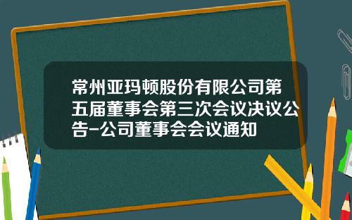 常州亚玛顿股份有限公司第五届董事会第三次会议决议公告-公司董事会会议通知