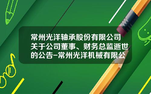 常州光洋轴承股份有限公司关于公司董事、财务总监逝世的公告-常州光洋机械有限公司