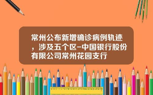 常州公布新增确诊病例轨迹，涉及五个区-中国银行股份有限公司常州花园支行